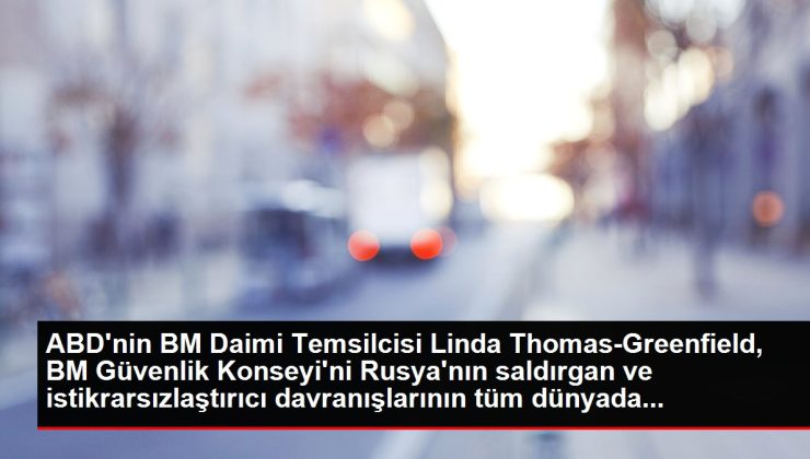 ABD’nin BM Daimi Temsilcisi Linda Thomas-Greenfield, BM Güvenlik Konseyi’ni Rusya’nın saldırgan ve istikrarsızlaştırıcı davranışlarının tüm dünyada…