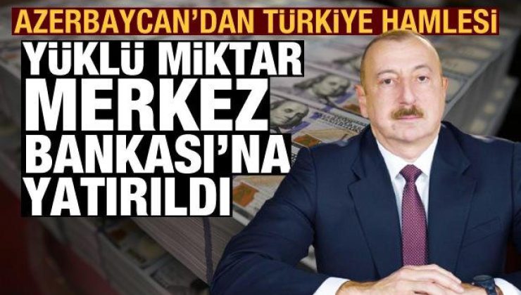 Azerbaycan’dan Türkiye hamlesi: 1,1 milyar dolar Merkez Bankası’na yatırıldı