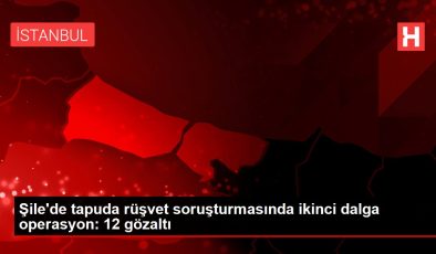 Şile’de tapuda rüşvet soruşturmasında ikinci dalga operasyon: 12 gözaltı