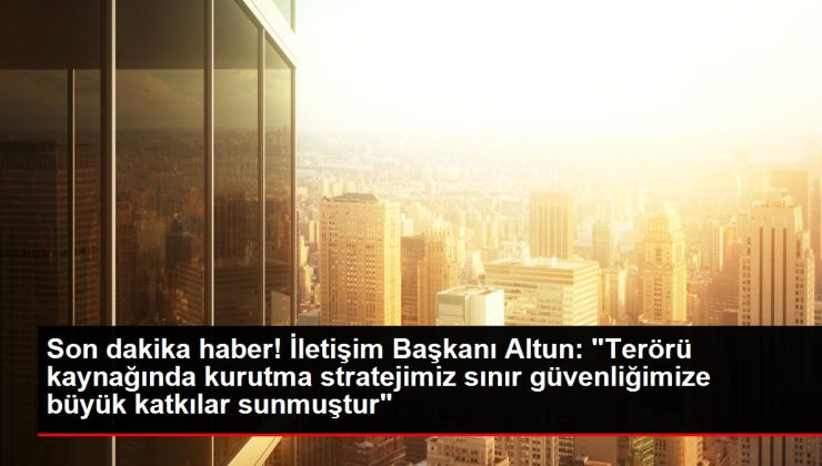 Son dakika haber! İletişim Başkanı Altun: "Terörü kaynağında kurutma stratejimiz sınır güvenliğimize büyük katkılar sunmuştur"