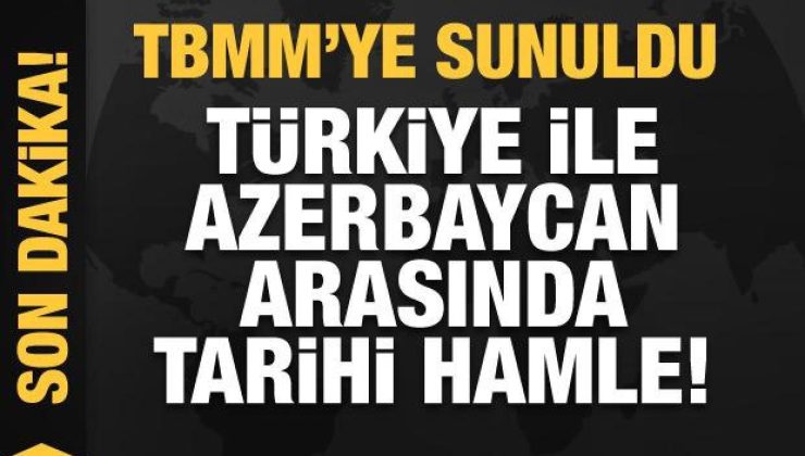 Türkiye ile Azerbaycan arasında tarihi hamle! TBMM’ye sunuldu