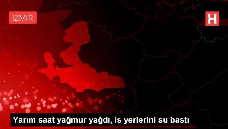 Yarım saat yağmur yağdı, iş yerlerini su bastı